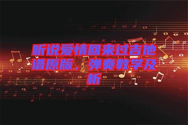 聽說(shuō)愛情回來(lái)過(guò)吉他譜原版，彈奏教學(xué)及析