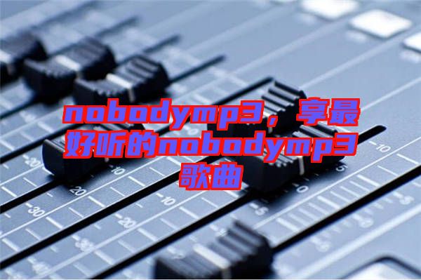 nobodymp3，享最好聽的nobodymp3歌曲