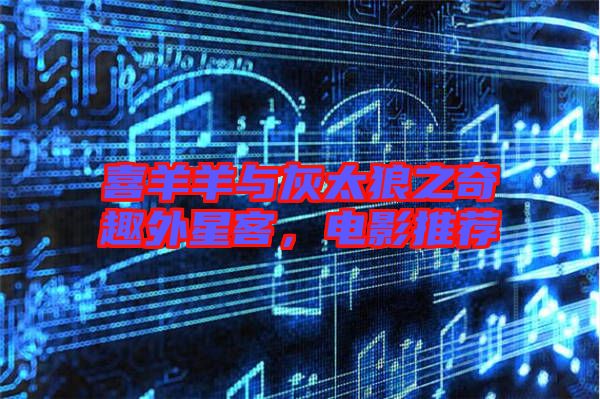喜羊羊與灰太狼之奇趣外星客，電影推薦
