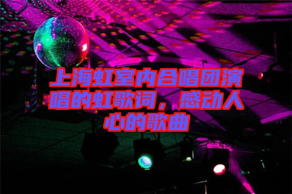 上海虹室內(nèi)合唱團(tuán)演唱的虹歌詞，感動(dòng)人心的歌曲
