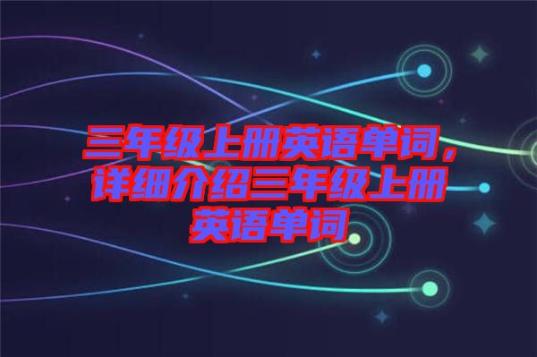 三年級上冊英語單詞，詳細介紹三年級上冊英語單詞
