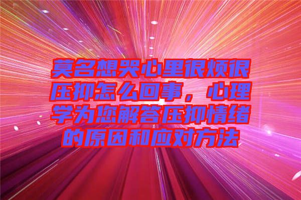 莫名想哭心里很煩很壓抑怎么回事，心理學為您解答壓抑情緒的原因和應對方法