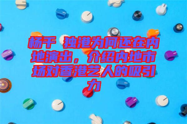 楊千嬅獨(dú)港為何還在內(nèi)地演出，介紹內(nèi)地市場(chǎng)對(duì)香港藝人的吸引力