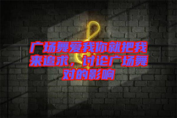 廣場(chǎng)舞愛我你就把我來追求，討論廣場(chǎng)舞對(duì)的影響