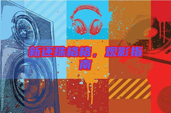 新還珠格格，觀影指南
