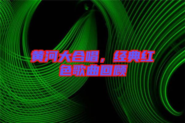 黃河大合唱，經(jīng)典紅色歌曲回顧