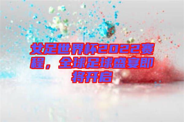 女足世界杯2022賽程，全球足球盛宴即將開(kāi)啟