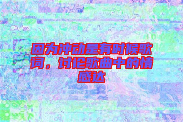 因?yàn)闆_動(dòng)是有時(shí)候歌詞，討論歌曲中的情感達(dá)