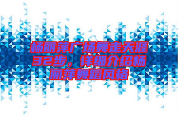 楊麗萍廣場(chǎng)舞走天涯32步，詳細(xì)介紹楊麗萍舞蹈風(fēng)格