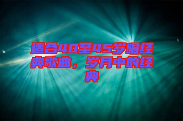 適合40至45歲唱經(jīng)典歌曲，歲月中的經(jīng)典