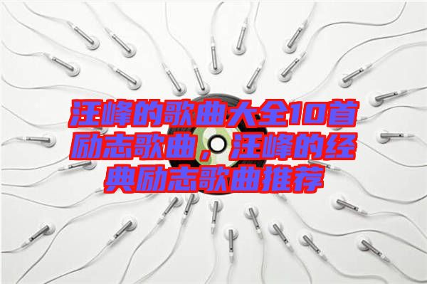 汪峰的歌曲大全10首勵(lì)志歌曲，汪峰的經(jīng)典勵(lì)志歌曲推薦