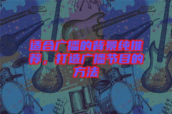 適合廣播的背景純推薦，打造廣播節(jié)目的方法