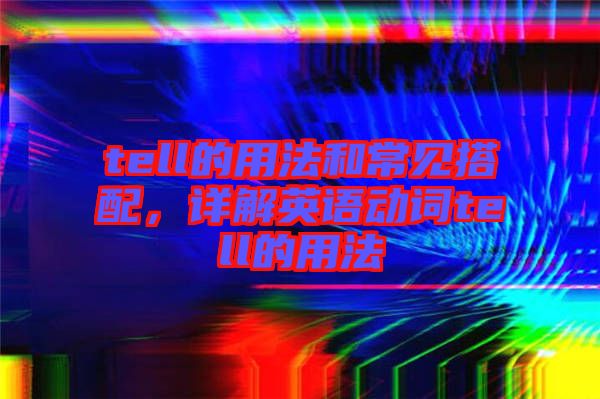 tell的用法和常見搭配，詳解英語動(dòng)詞tell的用法