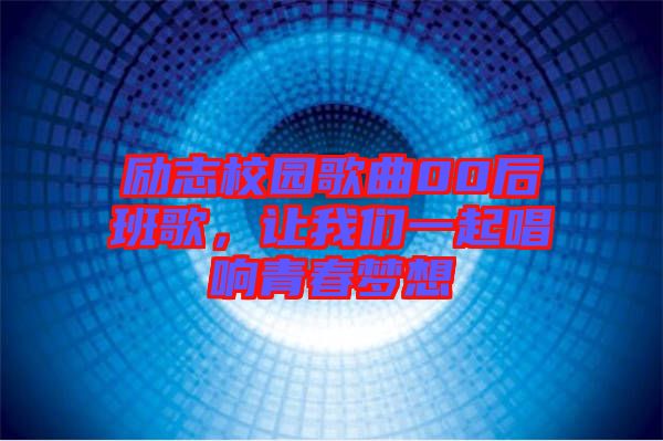 勵志校園歌曲00后班歌，讓我們一起唱響青春夢想