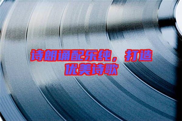 詩朗誦配樂純，打造優(yōu)美詩歌
