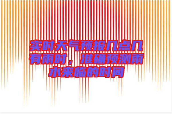 實(shí)時(shí)天氣預(yù)報(bào)幾點(diǎn)幾有雨時(shí)，準(zhǔn)確預(yù)測(cè)雨水來(lái)臨的時(shí)間