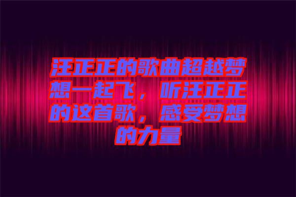 汪正正的歌曲超越夢想一起飛，聽汪正正的這首歌，感受夢想的力量