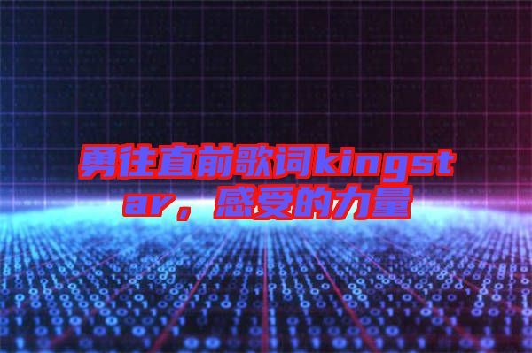 勇往直前歌詞kingstar，感受的力量