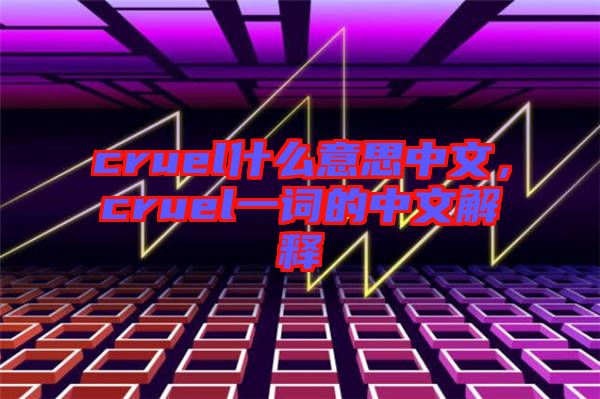 cruel什么意思中文，cruel一詞的中文解釋