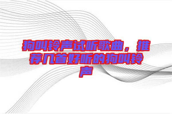 狗叫鈴聲試聽歌曲，推薦幾首好聽的狗叫鈴聲