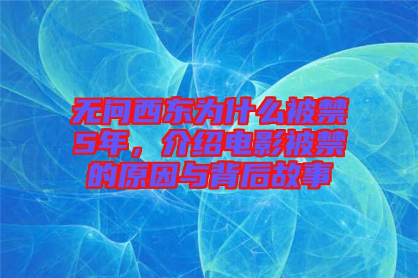 無問西東為什么被禁5年，介紹電影被禁的原因與背后故事