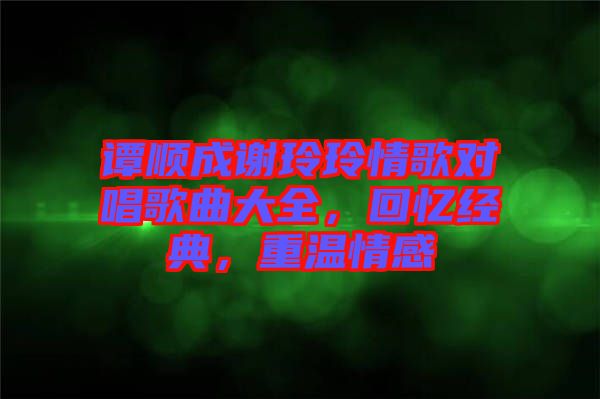 譚順成謝玲玲情歌對唱歌曲大全，回憶經典，重溫情感
