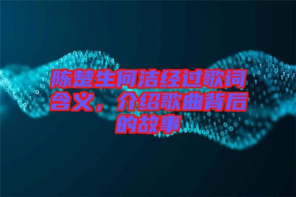 陳楚生何潔經(jīng)過歌詞含義，介紹歌曲背后的故事