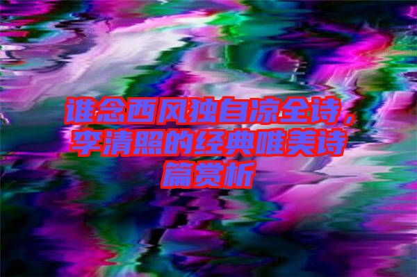 誰(shuí)念西風(fēng)獨(dú)自涼全詩(shī)，李清照的經(jīng)典唯美詩(shī)篇賞析