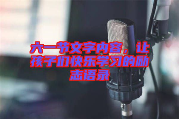 六一節(jié)文字內(nèi)容，讓孩子們快樂學(xué)習(xí)的勵志語錄