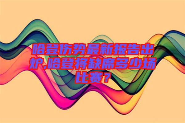 哈登傷勢(shì)最新報(bào)告出爐,哈登將缺席多少場(chǎng)比賽？