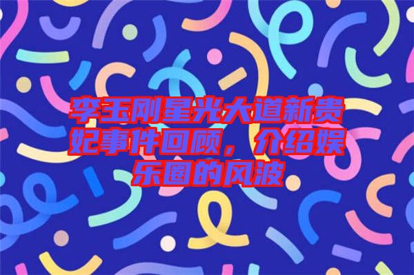 李玉剛星光大道新貴妃事件回顧，介紹娛樂圈的風(fēng)波