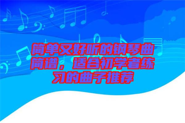 簡單又好聽的鋼琴曲簡譜，適合初學(xué)者練習(xí)的曲子推薦