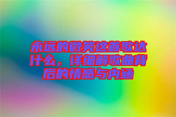 永遠(yuǎn)的微笑這首歌達(dá)什么，詳細(xì)解歌曲背后的情感與內(nèi)涵