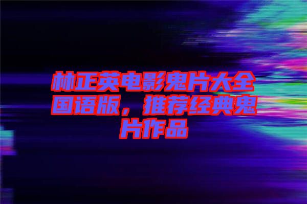 林正英電影鬼片大全國(guó)語(yǔ)版，推薦經(jīng)典鬼片作品