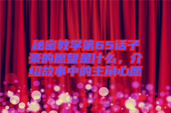 秘密教學(xué)第65話子豪的愿望是什么，介紹故事中的主角心愿