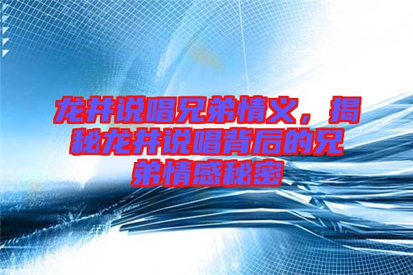 龍井說唱兄弟情義，揭秘龍井說唱背后的兄弟情感秘密