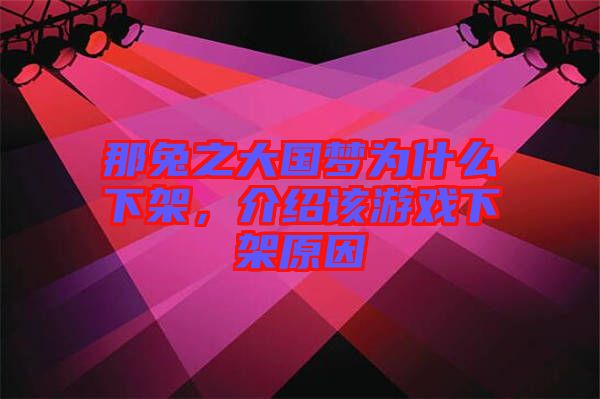 那兔之大國夢為什么下架，介紹該游戲下架原因