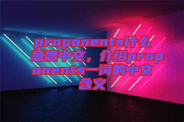 proponents什么意思中文，介紹proponents一詞的中文含義
