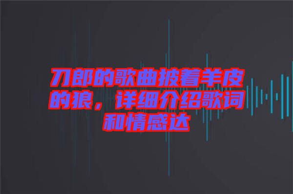 刀郎的歌曲披著羊皮的狼，詳細(xì)介紹歌詞和情感達(dá)