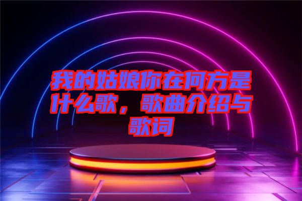 我的姑娘你在何方是什么歌，歌曲介紹與歌詞