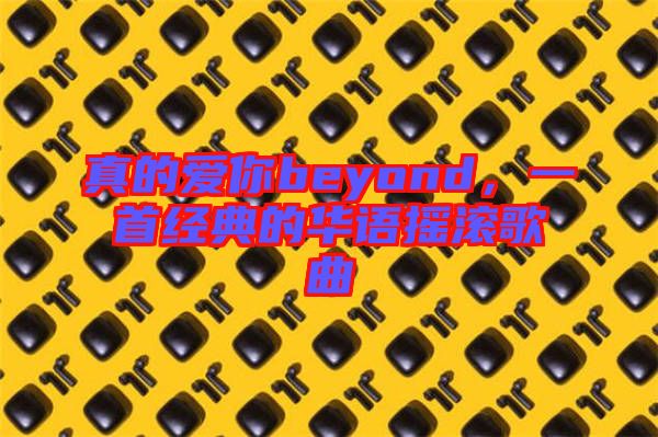 真的愛你beyond，一首經(jīng)典的華語搖滾歌曲