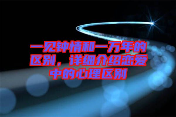 一見鐘情和一萬年的區(qū)別，詳細(xì)介紹戀愛中的心理區(qū)別