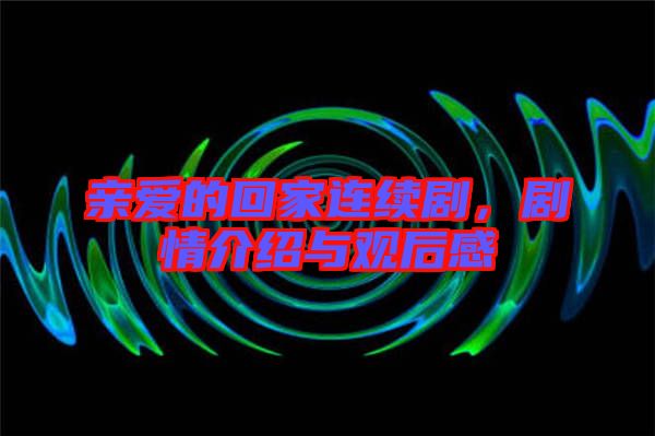親愛的回家連續(xù)劇，劇情介紹與觀后感