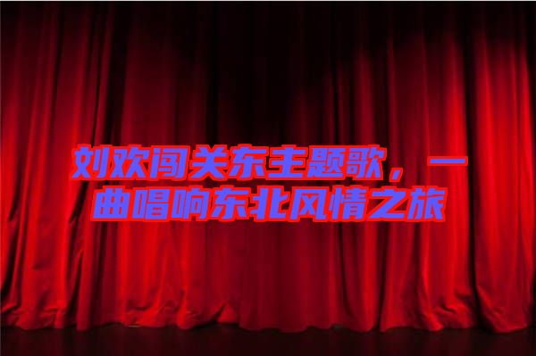 劉歡闖關(guān)東主題歌，一曲唱響東北風(fēng)情之旅