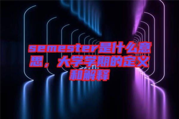 semester是什么意思，大學(xué)學(xué)期的定義和解釋