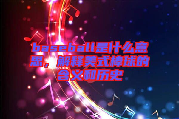 baseball是什么意思，解釋美式棒球的含義和歷史