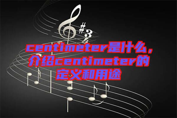 centimeter是什么，介紹centimeter的定義和用途
