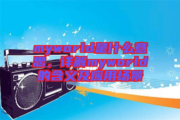 myworld是什么意思，詳解myworld的含義及應(yīng)用場(chǎng)景