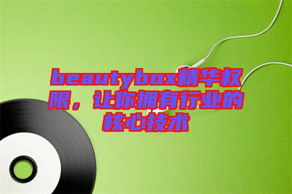 beautybox精華權(quán)限，讓你擁有行業(yè)的核心技術(shù)
