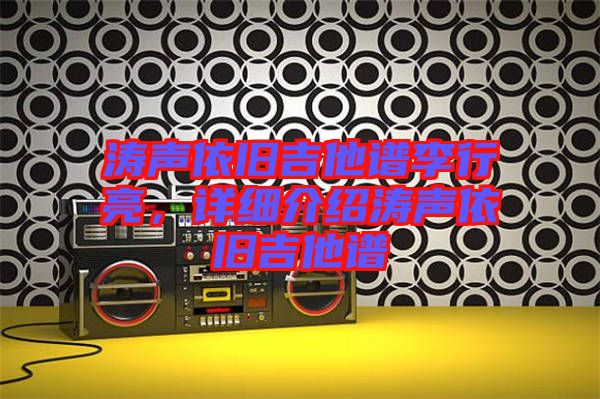 濤聲依舊吉他譜李行亮，詳細(xì)介紹濤聲依舊吉他譜